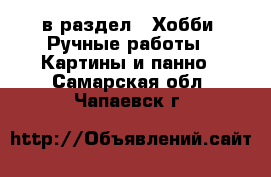  в раздел : Хобби. Ручные работы » Картины и панно . Самарская обл.,Чапаевск г.